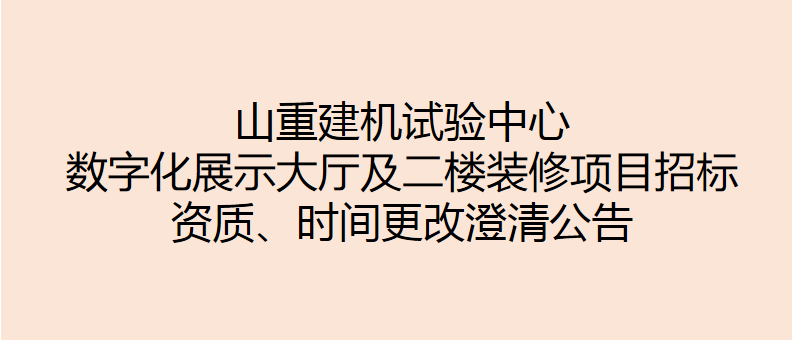 山重建機(jī)試驗(yàn)中心數(shù)字化展示大廳及二樓裝修項(xiàng)目招標(biāo) 資質(zhì)、時(shí)間更改澄清公告